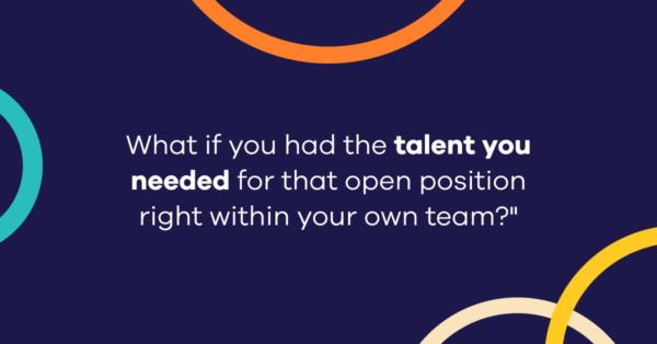 What if you had the talent you needed for that open position right within your own team?